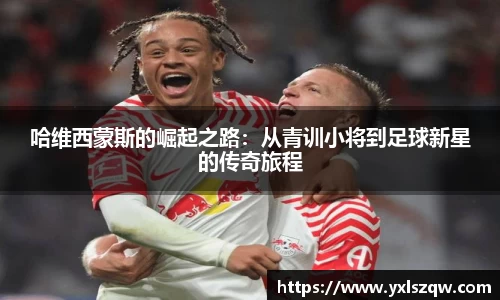 哈维西蒙斯的崛起之路：从青训小将到足球新星的传奇旅程