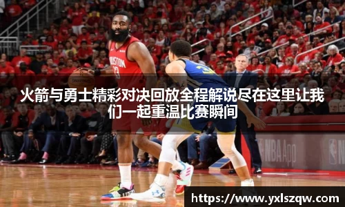 火箭与勇士精彩对决回放全程解说尽在这里让我们一起重温比赛瞬间
